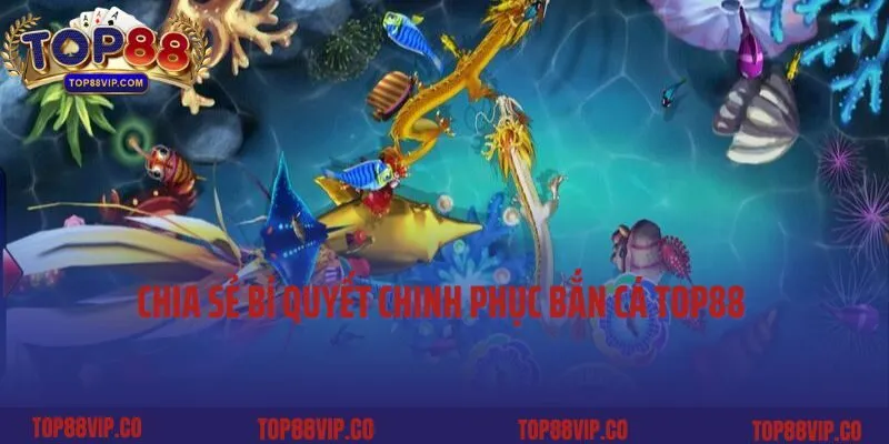 Chia sẻ bí quyết chinh phục bắn cá Top88