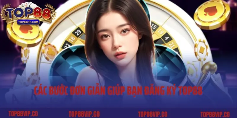 Các bước đơn giản và nhanh chóng giúp bạn đăng ký Top88