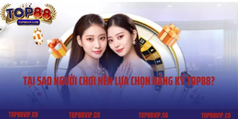 Tại sao người chơi nên lựa chọn đăng ký Top88?