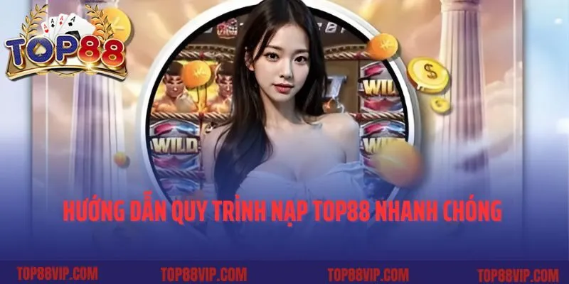 Hướng dẫn quy trình nạp tiền Top88 nhanh chóng