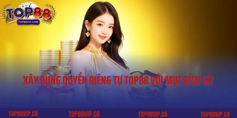 Xây dựng quyền riêng tư Top88 với mục đích gì?