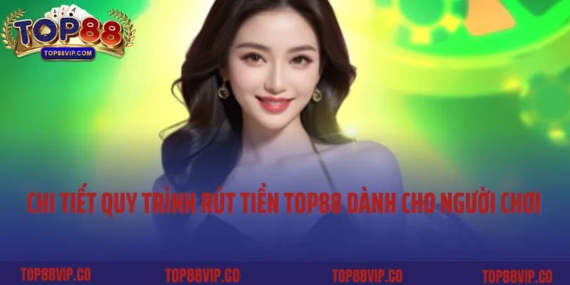Chi tiết quy trình rút tiền Top88 dành cho người chơi