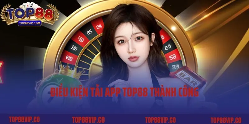 Điều kiện tải app Top88 thành công